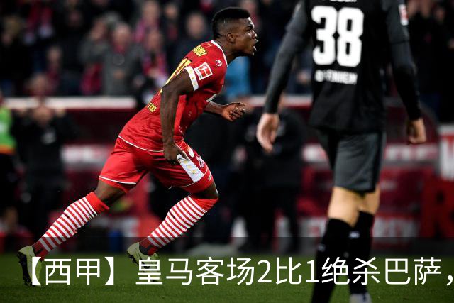 【西甲】皇马客场2比1绝杀巴萨，姆巴佩双响