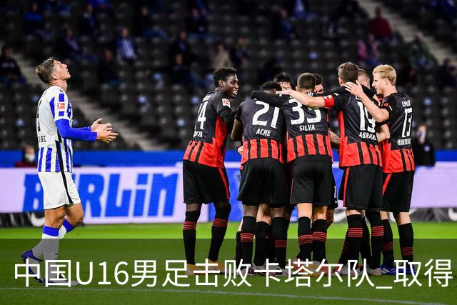 中国U16男足击败卡塔尔队 取得U17海湾杯“开门红”