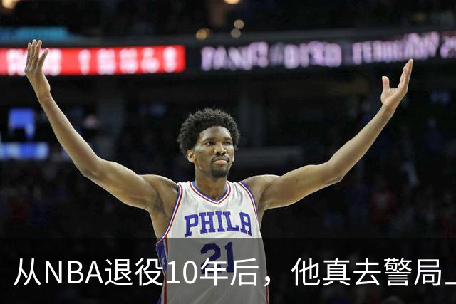 从NBA退役10年后，他真去警局上班了