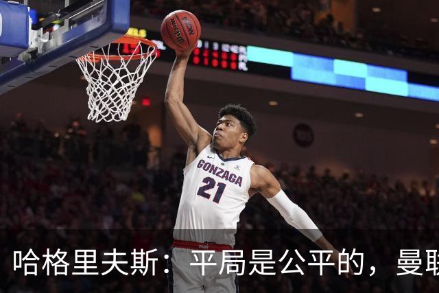 哈格里夫斯：平局是公平的，曼联现在的状态没有赢球的能力
