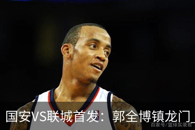 国安VS联城首发：郭全博镇龙门 新星冷季轩突击