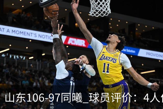 山东106-97同曦 球员评价：4人优秀，2人及格，6人低迷