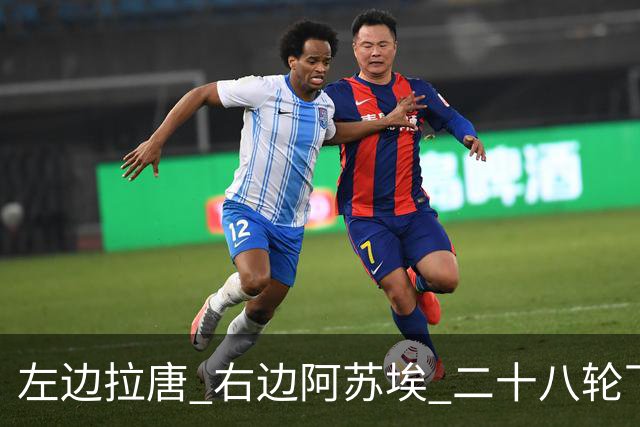 左边拉唐 右边阿苏埃 二十八轮下来申花全中超进球最多 首个破60大关球队