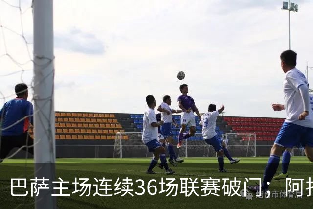 巴萨主场连续36场联赛破门；阿拉维斯近6轮不胜