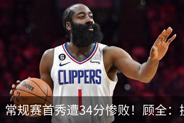 常规赛首秀遭34分惨败！顾全：换了身份考虑东西更多 心态发生变化