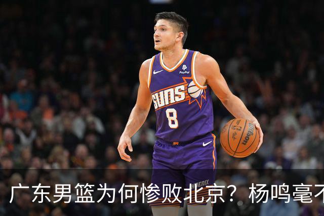 广东男篮为何惨败北京？杨鸣毫不留情一针见血！球迷怀念杜锋