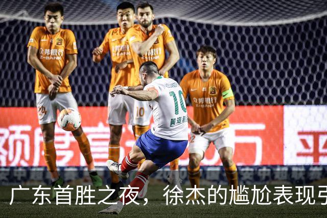 广东首胜之夜，徐杰的尴尬表现引发球迷质疑！