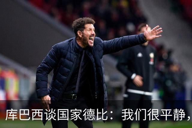 库巴西谈国家德比：我们很平静，只要发挥出色就能取得好结果