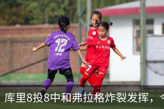 库里8投8中&弗拉格炸裂发挥，今日最佳你选谁？