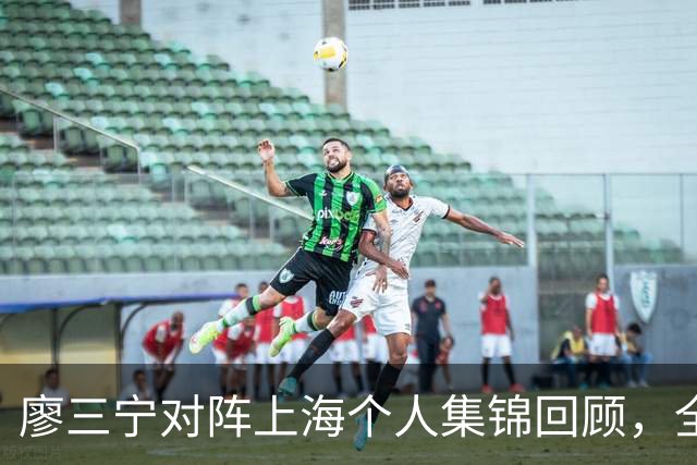 廖三宁对阵上海个人集锦回顾，全场得到34分5篮板4助攻