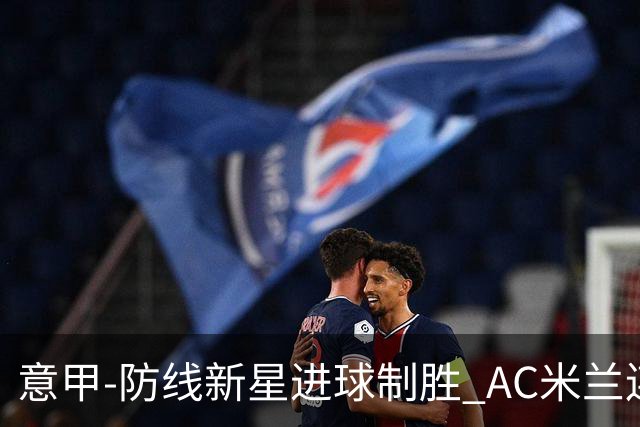 意甲-防线新星进球制胜 AC米兰连胜仍然领跑