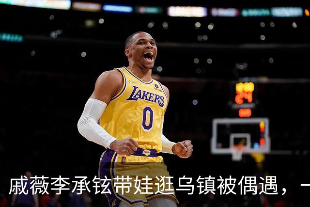 戚薇李承铉带娃逛乌镇被偶遇，一家人状态挺松弛