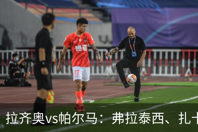 拉齐奥vs帕尔马：弗拉泰西、扎卡尼首发，迭戈-卡洛斯、樊尚-谢罗出战
