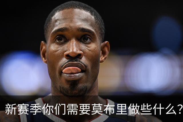 新赛季你们需要莫布里做些什么？哈登：他需要保持极致的信心