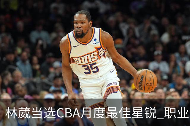 林葳当选CBA月度最佳星锐 职业生涯首秀献绝杀