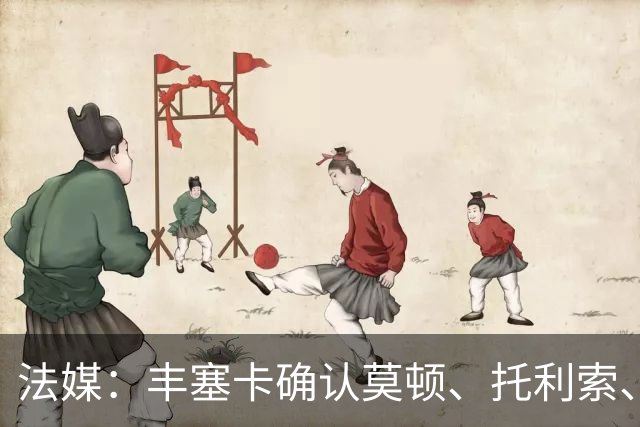 法媒：丰塞卡确认莫顿、托利索、比斯特鲁普受伤病困扰