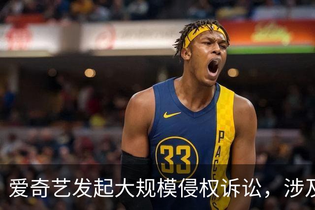爱奇艺发起大规模侵权诉讼，涉及B站、快手、咪咕、迅雷等
