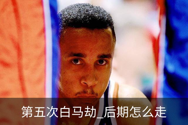第五次"白马劫" 后期怎么走