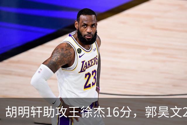 胡明轩助攻王徐杰16分，郭昊文23分，杜润旺5记三分手刃旧主