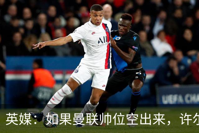英媒：如果曼联帅位空出来，许尔策勒也不会对此感兴趣