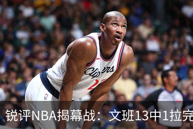 锐评NBA揭幕战：文班13中1拉完了！詹姆斯76人首秀！乔治创纪录