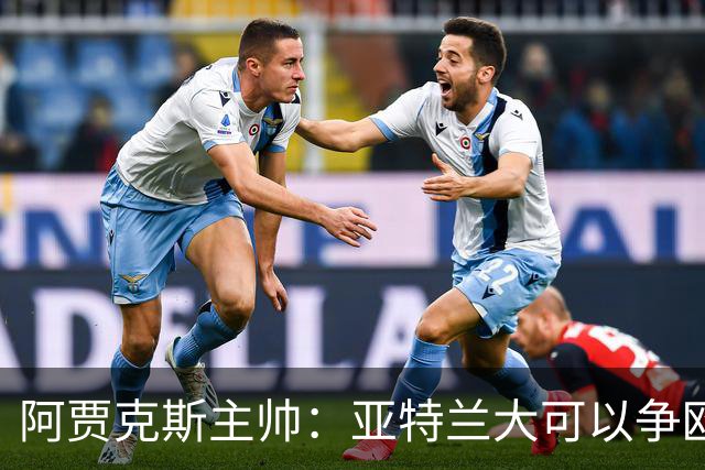 阿贾克斯主帅：亚特兰大可以争欧协联，萨里欧洲最佳教练之一