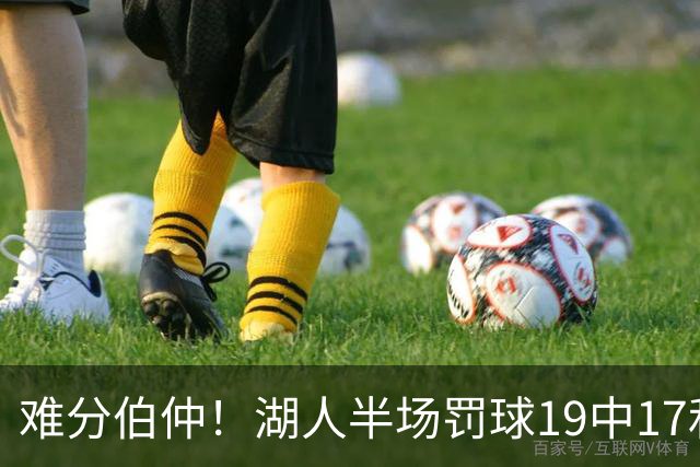 难分伯仲！湖人半场罚球19中17&东契奇10中10 开拓者21中15
