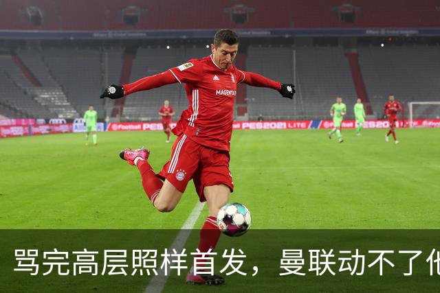 骂完高层照样首发，曼联动不了他恰恰说明他说对了