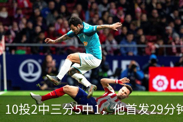 10投2中三分5中1，他首发29分钟只拿5分还送出4失误