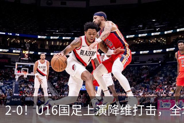 2-0！U16国足上演降维打击，全场碾压轻取卡塔尔队，球迷仍建议换教练