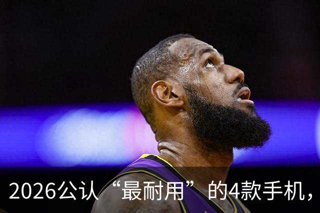 2026公认“最耐用”的4款手机，几乎无短板，用六年不卡不是问题