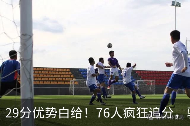 29分优势白给！76人疯狂追分，骑士两大核心哈登、沃特森难堪大任