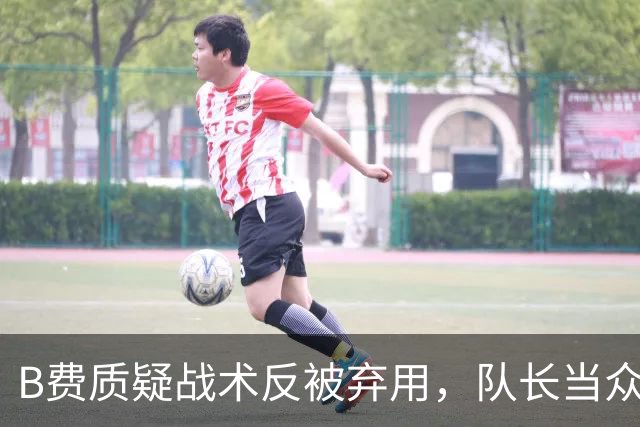 B费质疑战术反被弃用，队长当众批评教练合适吗？