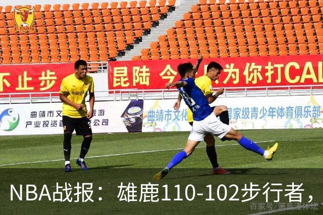 NBA战报：雄鹿110-102步行者，希罗23+10+7