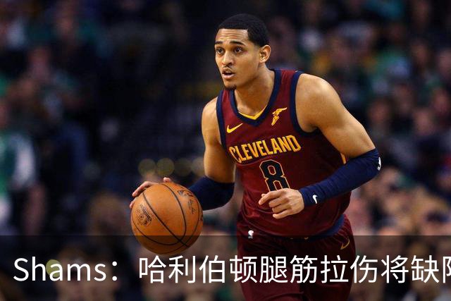 Shams：哈利伯顿腿筋拉伤将缺阵一段时间