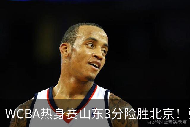 WCBA热身赛山东3分险胜北京！张子宇21分打脸身高质疑